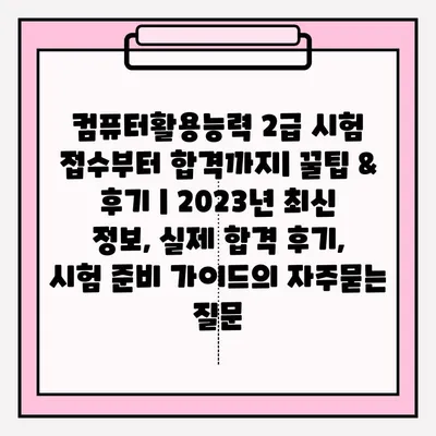 컴퓨터활용능력 2급 시험 접수부터 합격까지| 꿀팁 & 후기 | 2023년 최신 정보, 실제 합격 후기, 시험 준비 가이드