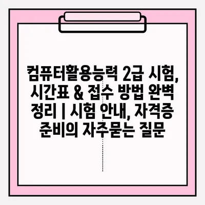 컴퓨터활용능력 2급 시험, 시간표 & 접수 방법 완벽 정리 | 시험 안내, 자격증 준비