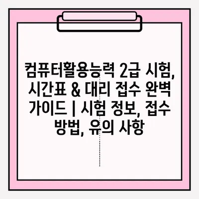 컴퓨터활용능력 2급 시험, 시간표 & 대리 접수 완벽 가이드 | 시험 정보, 접수 방법, 유의 사항