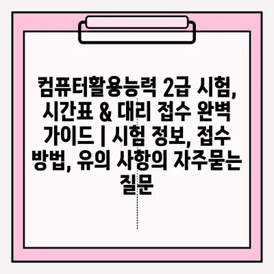 컴퓨터활용능력 2급 시험, 시간표 & 대리 접수 완벽 가이드 | 시험 정보, 접수 방법, 유의 사항