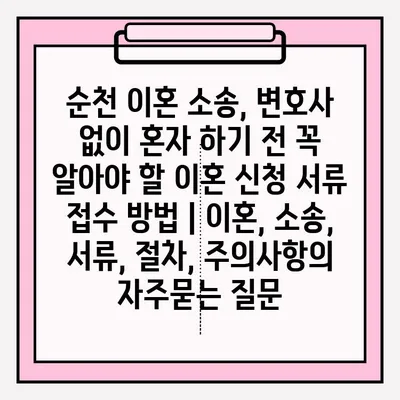 순천 이혼 소송, 변호사 없이 혼자 하기 전 꼭 알아야 할 이혼 신청 서류 접수 방법 | 이혼, 소송, 서류, 절차, 주의사항