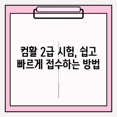 컴퓨터 활용능력 2급 시험 접수 완벽 가이드 & 합격 후기 | 시험 정보, 접수 방법, 합격 전략