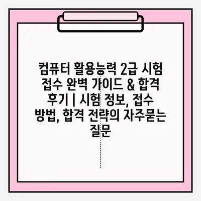 컴퓨터 활용능력 2급 시험 접수 완벽 가이드 & 합격 후기 | 시험 정보, 접수 방법, 합격 전략