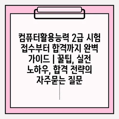 컴퓨터활용능력 2급 시험 접수부터 합격까지 완벽 가이드 | 꿀팁, 실전 노하우, 합격 전략