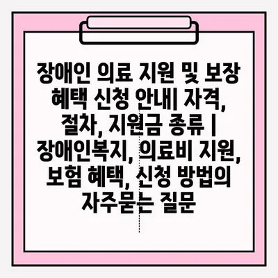 장애인 의료 지원 및 보장 혜택 신청 안내| 자격, 절차, 지원금 종류 | 장애인복지, 의료비 지원, 보험 혜택, 신청 방법