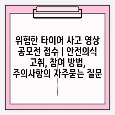 위험한 타이어 사고 영상 공모전 접수 | 안전의식 고취, 참여 방법, 주의사항