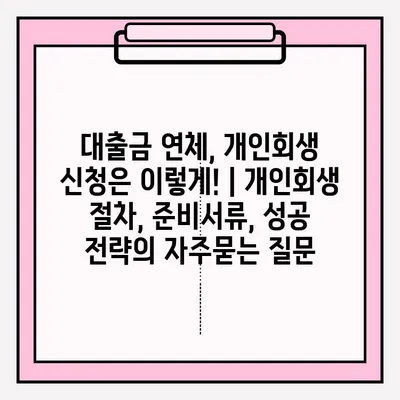 대출금 연체, 개인회생 신청은 이렇게! | 개인회생 절차, 준비서류, 성공 전략