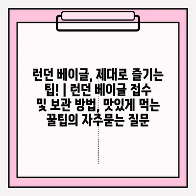 런던 베이글, 제대로 즐기는 팁! | 런던 베이글 접수 및 보관 방법, 맛있게 먹는 꿀팁