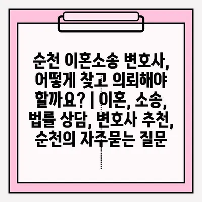 순천 이혼소송 변호사, 어떻게 찾고 의뢰해야 할까요? | 이혼, 소송, 법률 상담, 변호사 추천, 순천