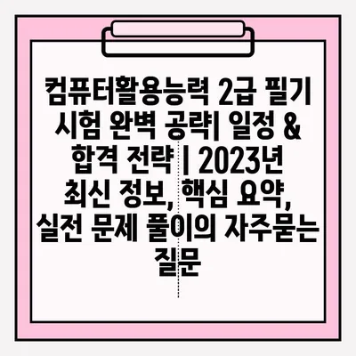 컴퓨터활용능력 2급 필기 시험 완벽 공략| 일정 & 합격 전략 | 2023년 최신 정보, 핵심 요약, 실전 문제 풀이
