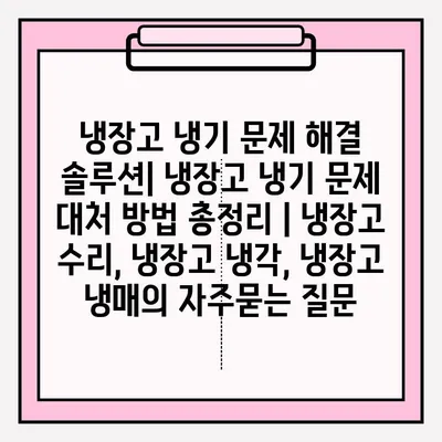 냉장고 냉기 문제 해결 솔루션| 냉장고 냉기 문제 대처 방법 총정리 | 냉장고 수리, 냉장고 냉각, 냉장고 냉매