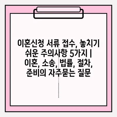 이혼신청 서류 접수, 놓치기 쉬운 주의사항 5가지 | 이혼, 소송, 법률, 절차, 준비