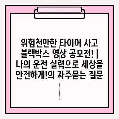 위험천만한 타이어 사고 블랙박스 영상 공모전! |  나의 운전 실력으로 세상을 안전하게!
