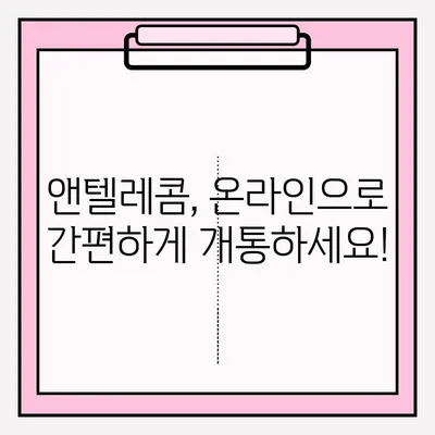 앤텔레콤 개통, 이제 온라인으로 간편하게! | 앤텔레콤 개통, 온라인 접수, 간편 가입