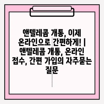 앤텔레콤 개통, 이제 온라인으로 간편하게! | 앤텔레콤 개통, 온라인 접수, 간편 가입