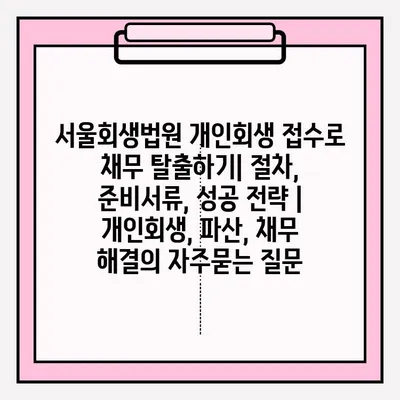서울회생법원 개인회생 접수로 채무 탈출하기| 절차, 준비서류, 성공 전략 | 개인회생, 파산, 채무 해결