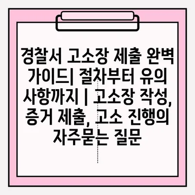 경찰서 고소장 제출 완벽 가이드| 절차부터 유의 사항까지 | 고소장 작성, 증거 제출, 고소 진행