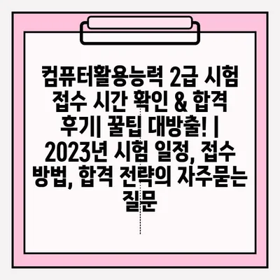 컴퓨터활용능력 2급 시험 접수 시간 확인 & 합격 후기| 꿀팁 대방출! | 2023년 시험 일정, 접수 방법, 합격 전략