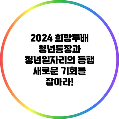 2024 희망두배 청년통장과 청년일자리의 동행: 새로운 기회를 잡아라!