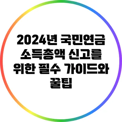 2024년 국민연금 소득총액 신고를 위한 필수 가이드와 꿀팁