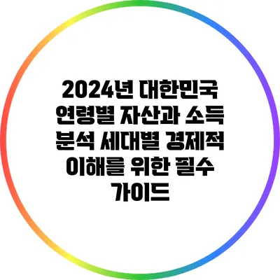 2024년 대한민국 연령별 자산과 소득 분석: 세대별 경제적 이해를 위한 필수 가이드