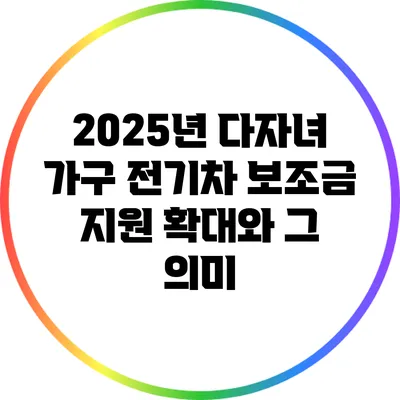 2025년 다자녀 가구 전기차 보조금 지원 확대와 그 의미