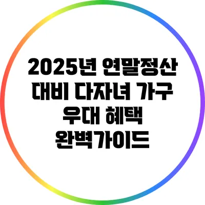 2025년 연말정산 대비 다자녀 가구 우대 혜택 완벽가이드