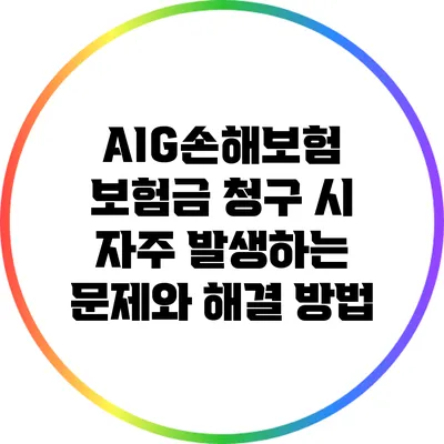 AIG손해보험 보험금 청구 시 자주 발생하는 문제와 해결 방법