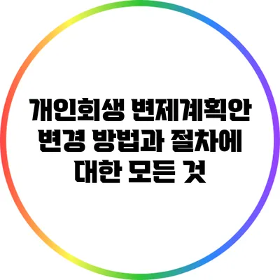 개인회생 변제계획안 변경 방법과 절차에 대한 모든 것