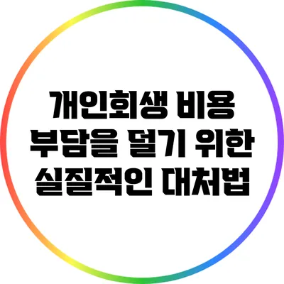 개인회생 비용 부담을 덜기 위한 실질적인 대처법