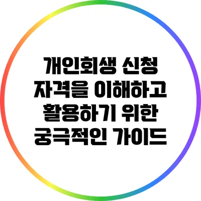 개인회생 신청 자격을 이해하고 활용하기 위한 궁극적인 가이드