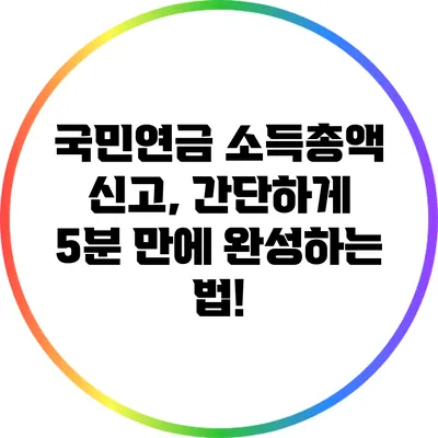 국민연금 소득총액 신고, 간단하게 5분 만에 완성하는 법!