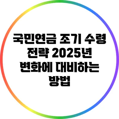 국민연금 조기 수령 전략: 2025년 변화에 대비하는 방법