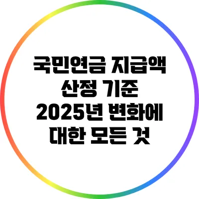 국민연금 지급액 산정 기준: 2025년 변화에 대한 모든 것