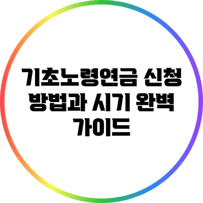 기초노령연금 신청 방법과 시기 완벽 가이드