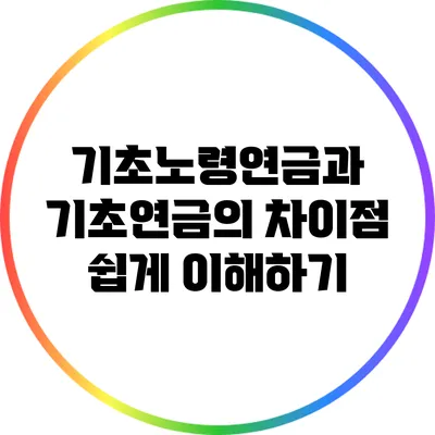 기초노령연금과 기초연금의 차이점 쉽게 이해하기