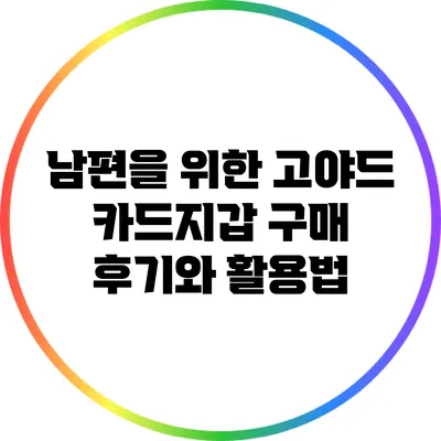 남편을 위한 고야드 카드지갑 구매 후기와 활용법