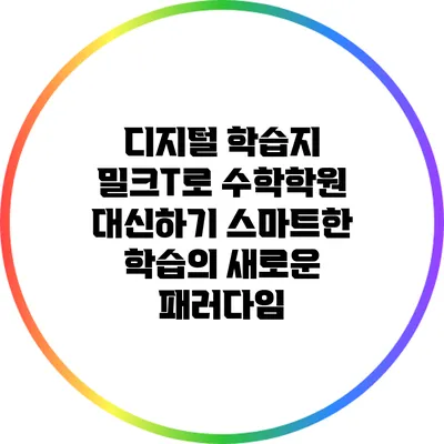 디지털 학습지 밀크T로 수학학원 대신하기: 스마트한 학습의 새로운 패러다임