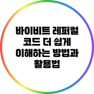 바이비트 레퍼럴 코드: 더 쉽게 이해하는 방법과 활용법