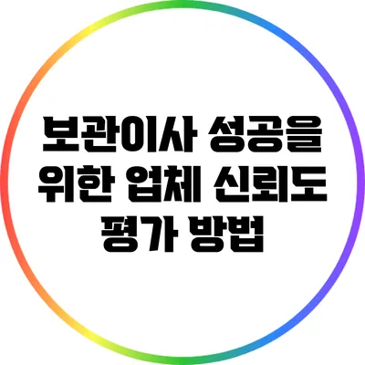 보관이사 성공을 위한 업체 신뢰도 평가 방법