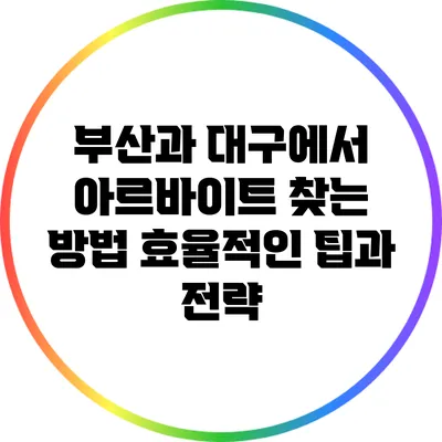 부산과 대구에서 아르바이트 찾는 방법: 효율적인 팁과 전략