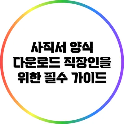 사직서 양식 다운로드: 직장인을 위한 필수 가이드