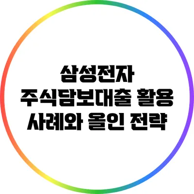 삼성전자 주식담보대출 활용 사례와 올인 전략