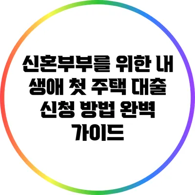 신혼부부를 위한 내 생애 첫 주택 대출 신청 방법 완벽 가이드