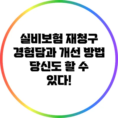 실비보험 재청구 경험담과 개선 방법: 당신도 할 수 있다!