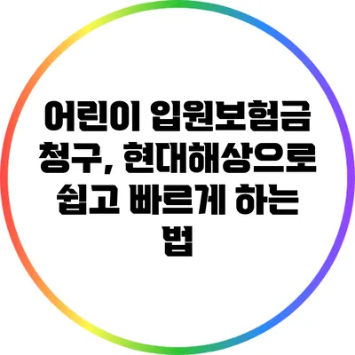 어린이 입원보험금 청구, 현대해상으로 쉽고 빠르게 하는 법