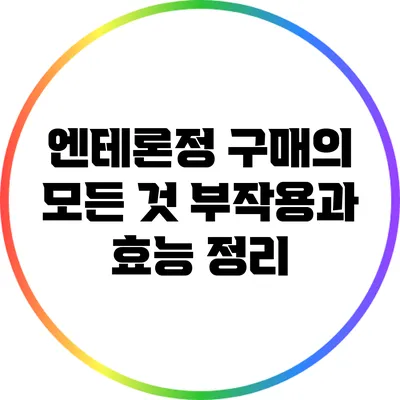 엔테론정 구매의 모든 것: 부작용과 효능 정리