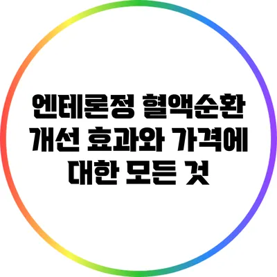 엔테론정: 혈액순환 개선 효과와 가격에 대한 모든 것