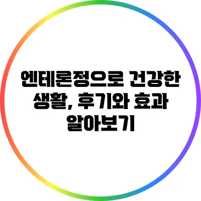 엔테론정으로 건강한 생활, 후기와 효과 알아보기