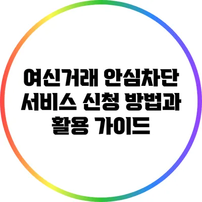 여신거래 안심차단 서비스 신청 방법과 활용 가이드